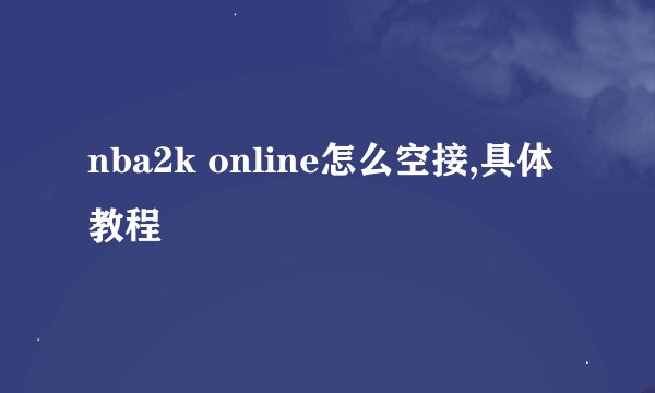 nba2k online怎么空接,具体教程