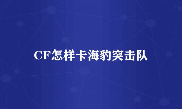 CF怎样卡海豹突击队