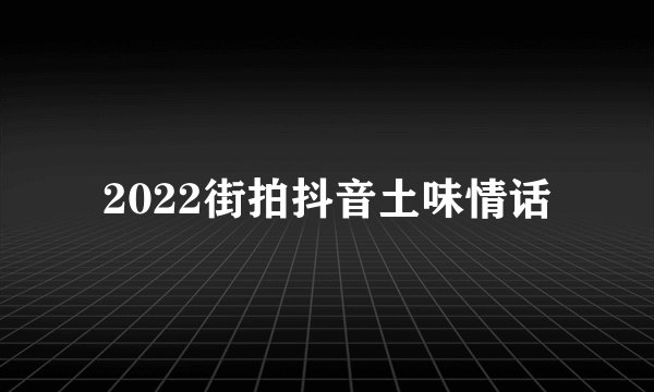 2022街拍抖音土味情话