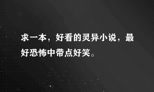 求一本，好看的灵异小说，最好恐怖中带点好笑。