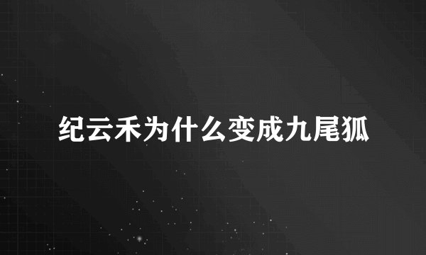纪云禾为什么变成九尾狐