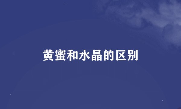 黄蜜和水晶的区别