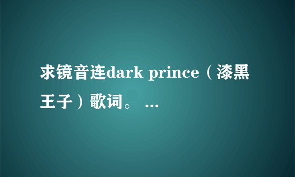求镜音连dark prince(漆黑王子)歌词。 包括日文(标音),中文,最好有罗马音