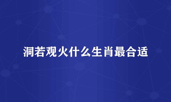 洞若观火什么生肖最合适