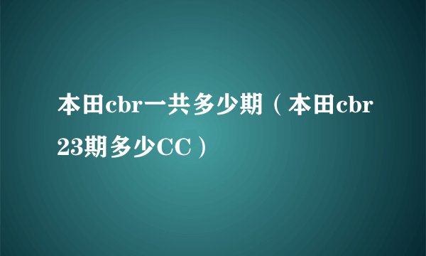 本田cbr一共多少期(本田cbr23期多少CC)