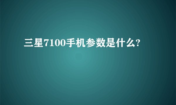 三星7100手机参数是什么?