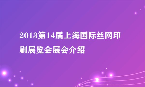 2013第14届上海国际丝网印刷展览会展会介绍