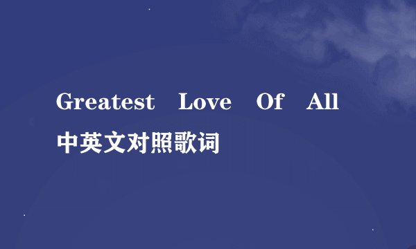 Greatest Love Of All中英文对照歌词