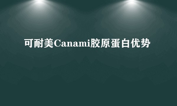 可耐美Canami胶原蛋白优势
