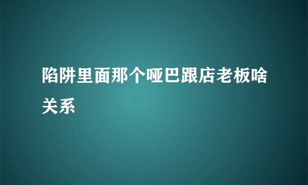 陷阱里面那个哑巴跟店老板啥关系