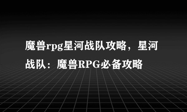 魔兽rpg星河战队攻略，星河战队：魔兽RPG必备攻略