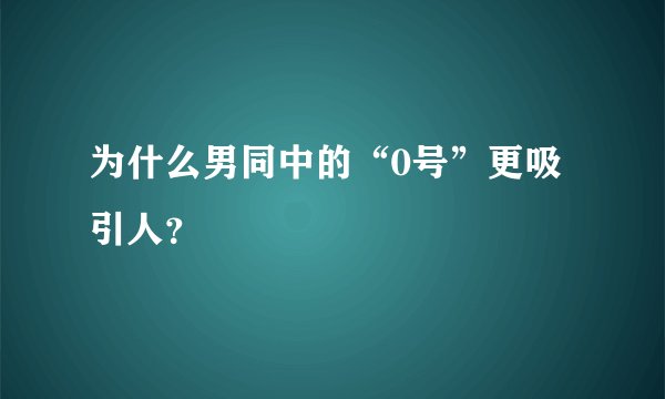 为什么男同中的“0号”更吸引人？