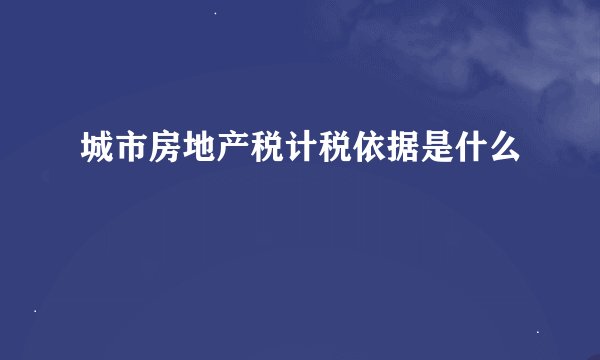 城市房地产税计税依据是什么