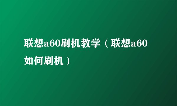 联想a60刷机教学（联想a60如何刷机）