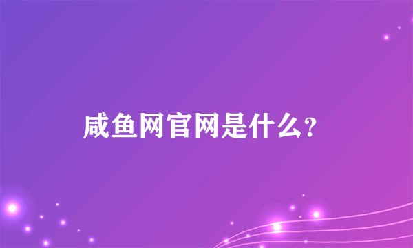 咸鱼网官网是什么？