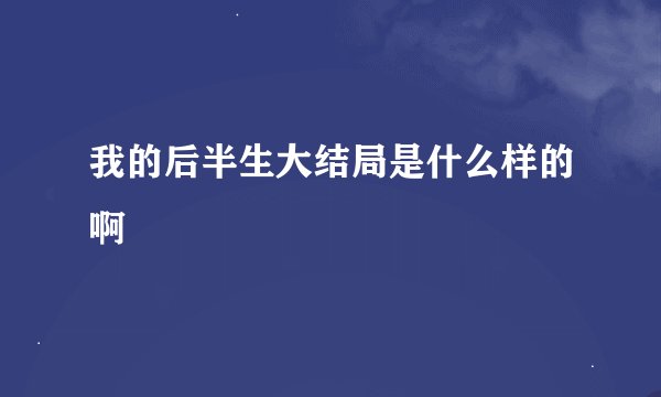 我的后半生大结局是什么样的啊