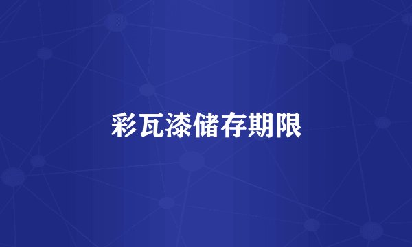 彩瓦漆储存期限