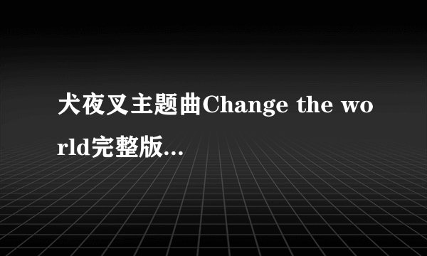 犬夜叉主题曲Change the world完整版歌词 日文+罗马音+中文翻译