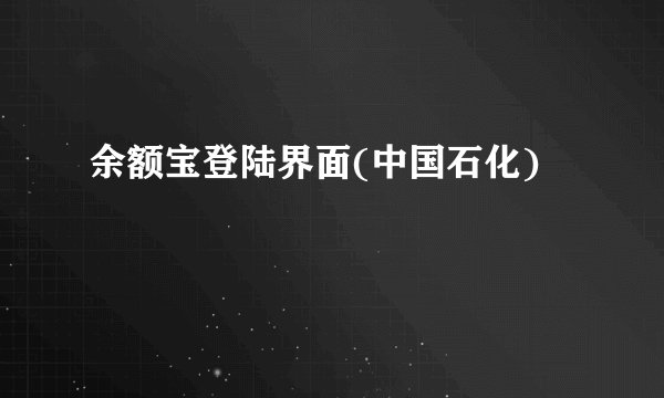 余额宝登陆界面(中国石化)