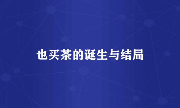 也买茶的诞生与结局