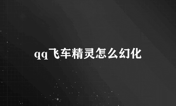 qq飞车精灵怎么幻化