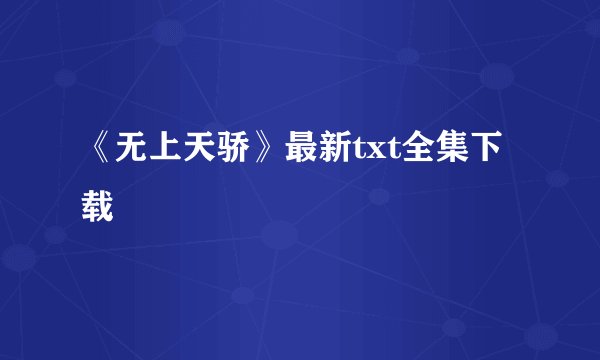 《无上天骄》最新txt全集下载