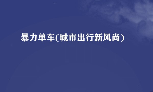暴力单车(城市出行新风尚)