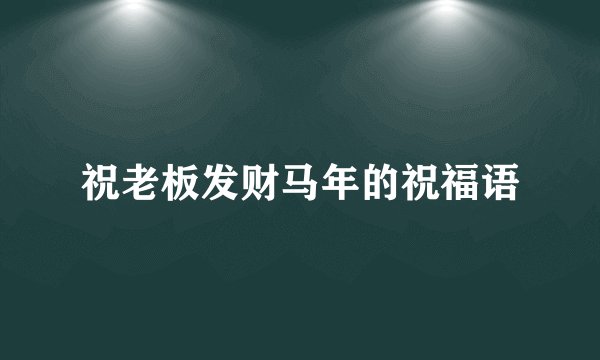 祝老板发财马年的祝福语