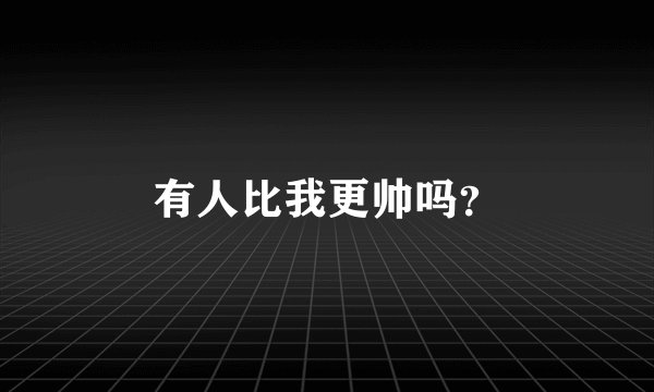 有人比我更帅吗？