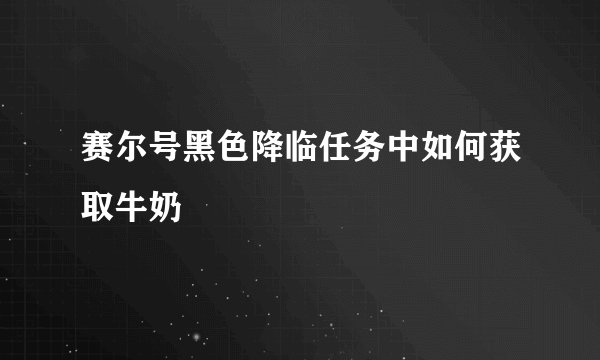 赛尔号黑色降临任务中如何获取牛奶