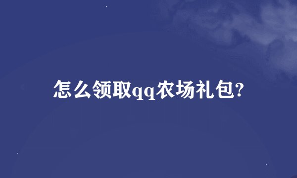 怎么领取qq农场礼包?