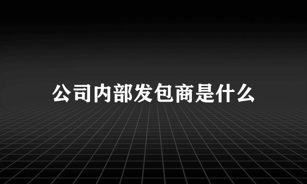 公司内部发包商是什么
