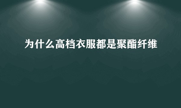 为什么高档衣服都是聚酯纤维
