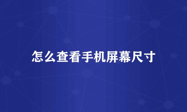 怎么查看手机屏幕尺寸