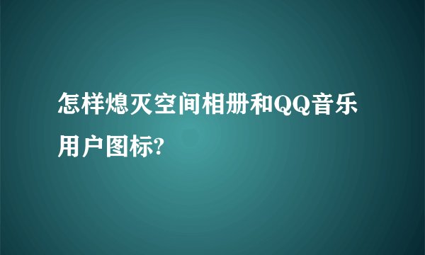 怎样熄灭空间相册和QQ音乐用户图标?
