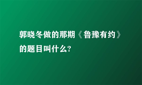 郭晓冬做的那期《鲁豫有约》的题目叫什么?