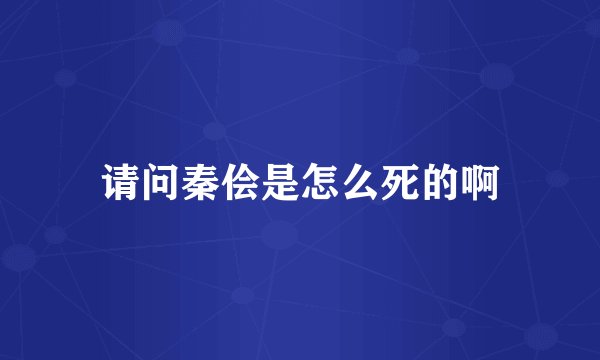 请问秦侩是怎么死的啊