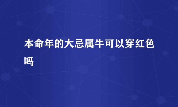本命年的大忌属牛可以穿红色吗