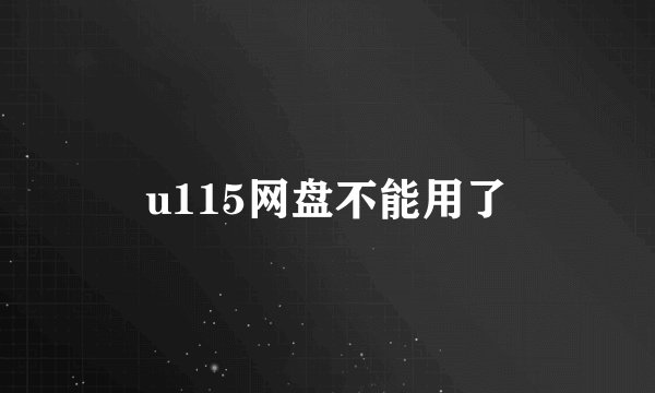 u115网盘不能用了