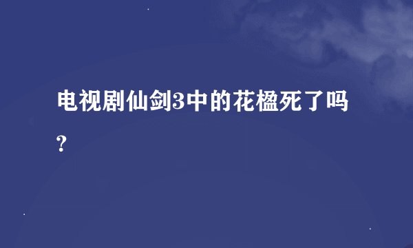 电视剧仙剑3中的花楹死了吗？