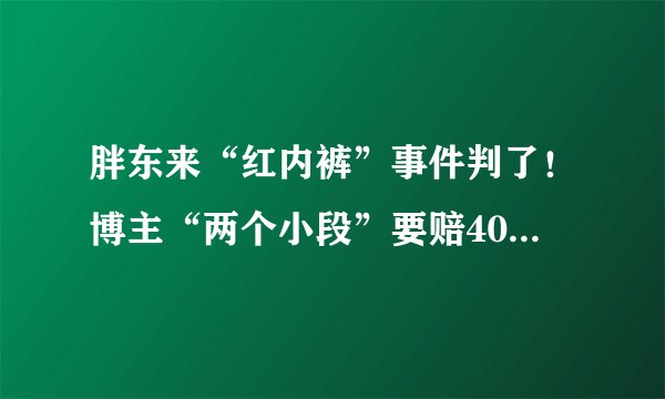 胖东来“红内裤”事件判了！博主“两个小段”要赔40万，柴怼怼此刻肠子都悔青了！
