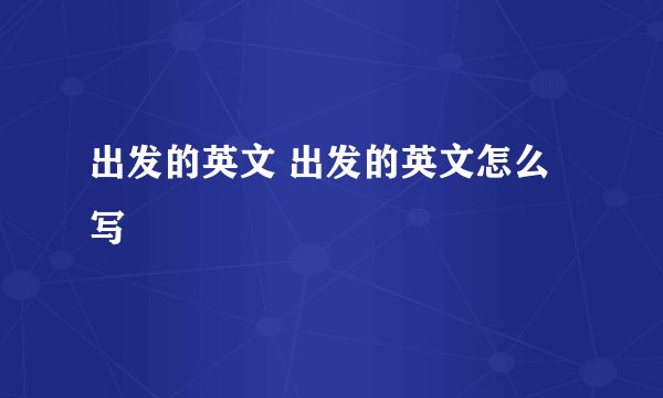 出发的英文 出发的英文怎么写
