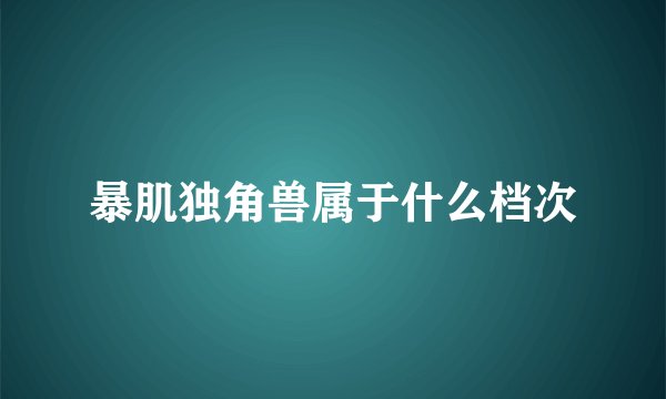 暴肌独角兽属于什么档次
