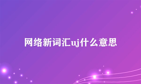 网络新词汇uj什么意思