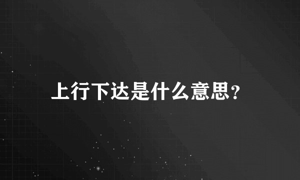 上行下达是什么意思？