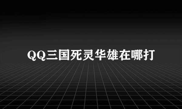 QQ三国死灵华雄在哪打