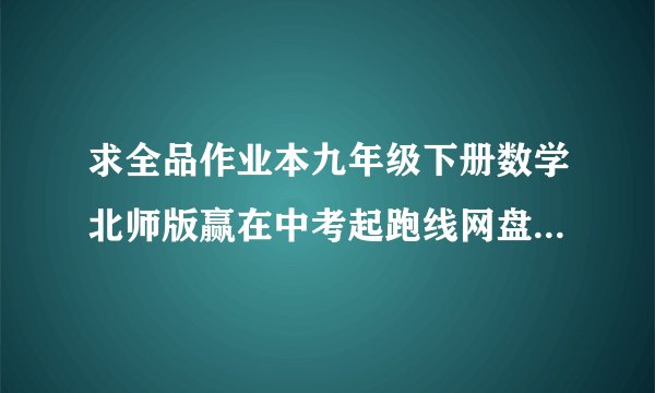 求全品作业本九年级下册数学北师版赢在中考起跑线网盘链接获取