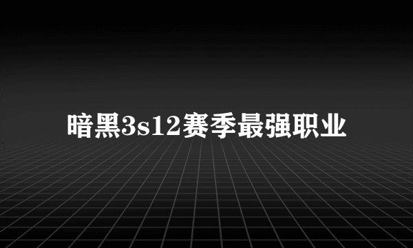 暗黑3s12赛季最强职业