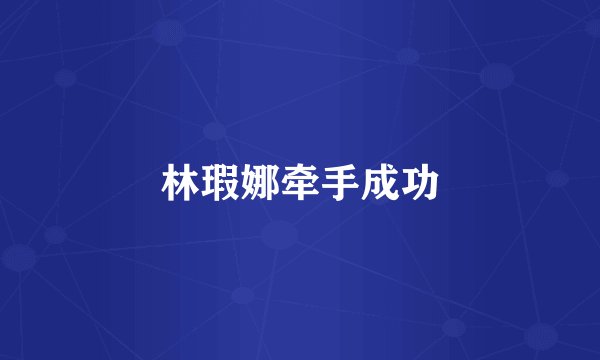 林瑕娜牵手成功