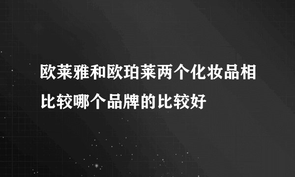 欧莱雅和欧珀莱两个化妆品相比较哪个品牌的比较好